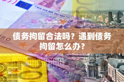 北京债务拘留合法吗？遇到债务拘留怎么办？