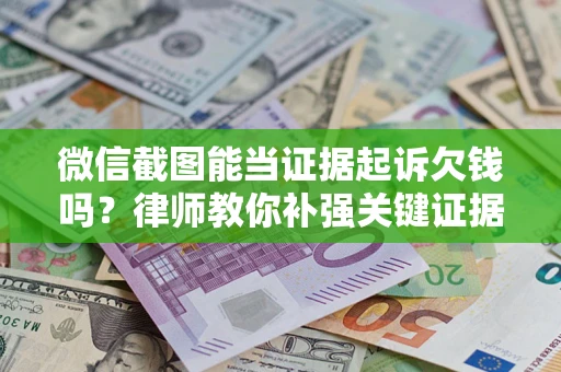 北京微信截图能当证据起诉欠钱吗？律师教你补强关键证据