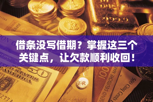 北京借条没写借期？掌握这三个关键点，让欠款顺利收回！