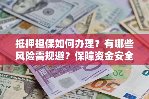 北京抵押担保如何办理？有哪些风险需规避？保障资金安全