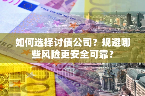 北京如何选择讨债公司？规避哪些风险更安全可靠？