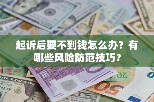 北京起诉后要不到钱怎么办?有哪些风险防范技巧? 北京起诉后要不到钱怎么办?有哪些风险防范技巧?