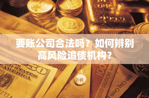 北京要账公司合法吗？如何辨别高风险追债机构？