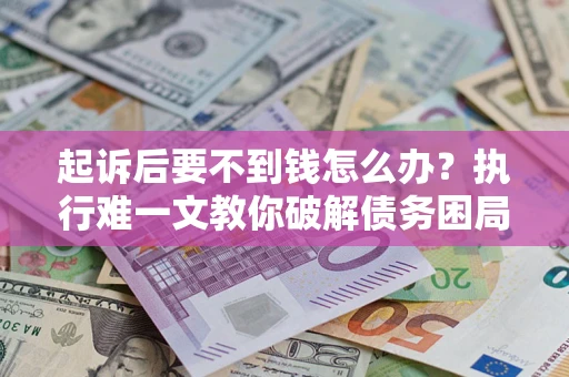 北京起诉后要不到钱怎么办？执行难一文教你破解债务困局