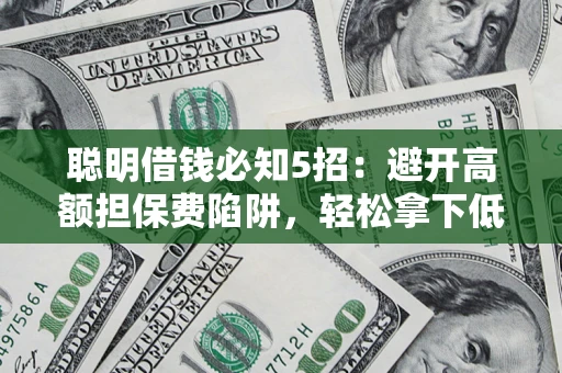 北京聪明借钱必知5招：避开高额担保费陷阱，轻松拿下低息贷款