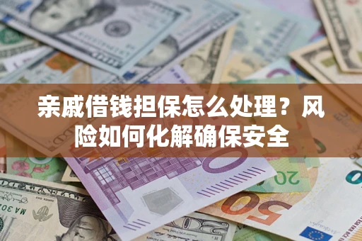 北京亲戚借钱担保怎么处理？风险如何化解确保安全