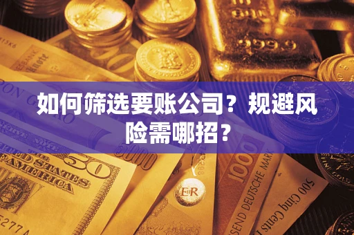 北京如何筛选要账公司？规避风险需哪招？