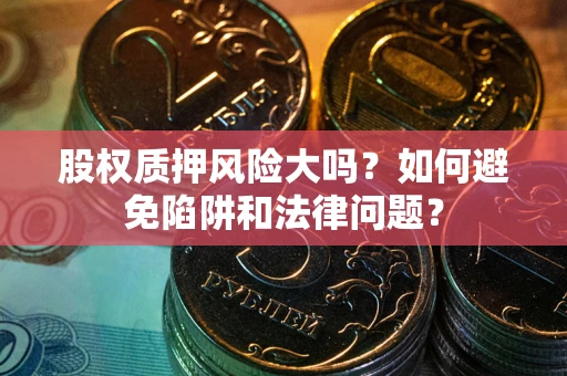 北京股权质押风险大吗？如何避免陷阱和法律问题？