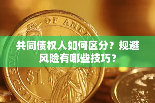 北京共同债权人如何区分？规避风险有哪些技巧？