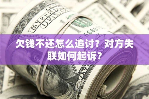 北京欠钱不还怎么追讨？对方失联如何起诉？