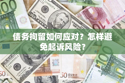 北京债务拘留如何应对？怎样避免起诉风险？