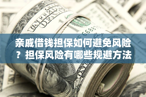 北京亲戚借钱担保如何避免风险？担保风险有哪些规避方法？