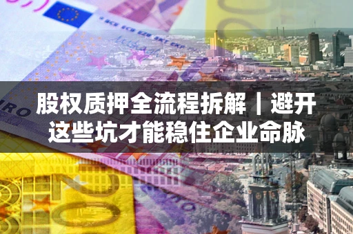 北京股权质押全流程拆解｜避开这些坑才能稳住企业命脉