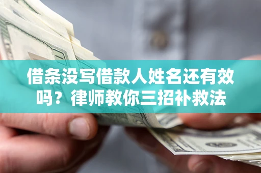 北京借条没写借款人姓名还有效吗？律师教你三招补救法