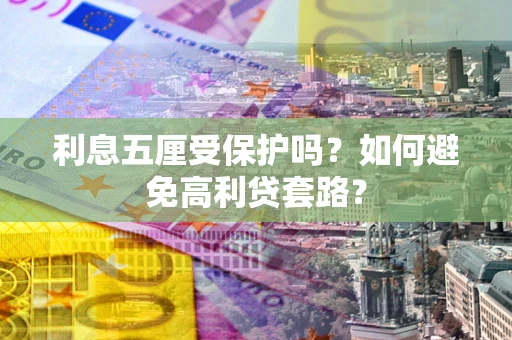 北京利息五厘受保护吗？如何避免高利贷套路？
