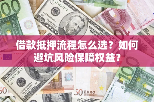 北京借款抵押流程怎么选？如何避坑风险保障权益？