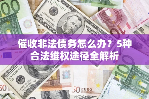 北京催收非法债务怎么办？5种合法维权途径全解析