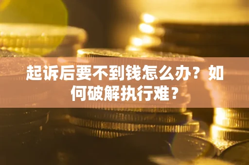 北京起诉后要不到钱怎么办？如何破解执行难？