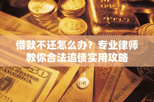 北京借款不还怎么办？专业律师教你合法追债实用攻略