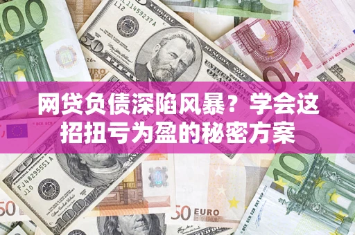 北京网贷负债深陷风暴？学会这招扭亏为盈的秘密方案