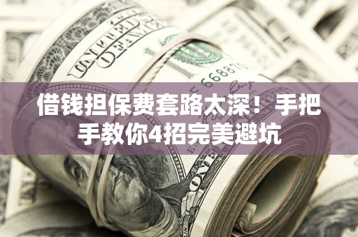 北京借钱担保费套路太深！手把手教你4招完美避坑