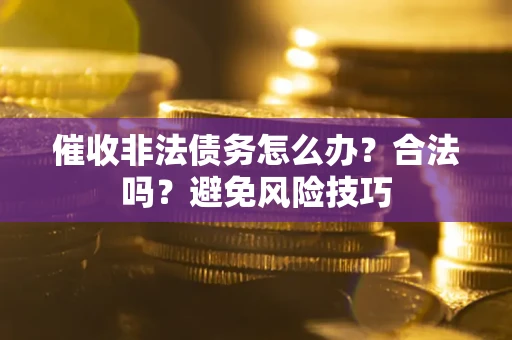 北京催收非法债务怎么办？合法吗？避免风险技巧