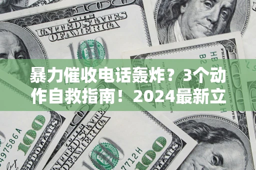 北京暴力催收电话轰炸？3个动作自救指南！2024最新立案标准全解析