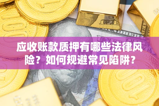 北京应收账款质押有哪些法律风险？如何规避常见陷阱？