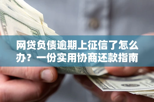 北京网贷负债逾期上征信了怎么办？一份实用协商还款指南请收好