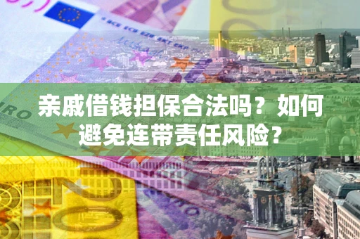 北京亲戚借钱担保合法吗？如何避免连带责任风险？