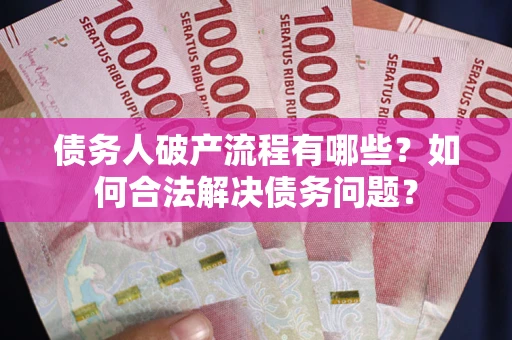 北京债务人破产流程有哪些？如何合法解决债务问题？