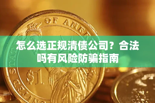北京怎么选正规清债公司？合法吗有风险防骗指南
