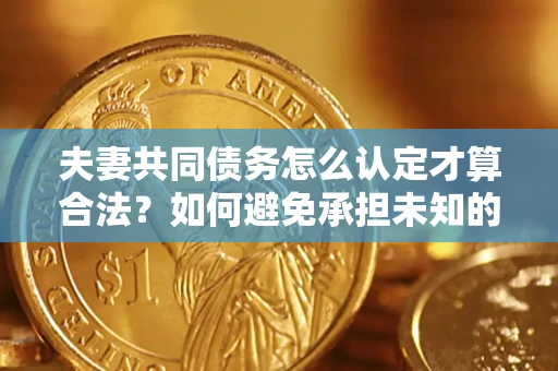 北京夫妻共同债务怎么认定才算合法？如何避免承担未知的债务风险？