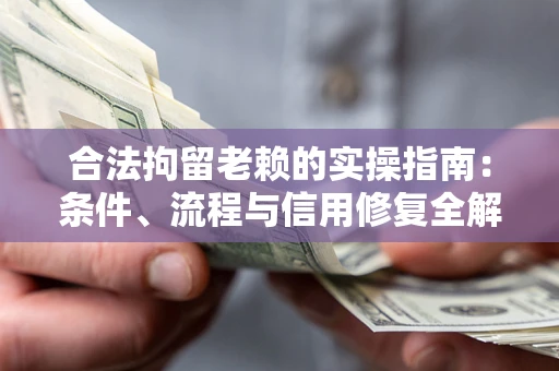 北京合法拘留老赖的实操指南:条件、流程与信用修复全解析 北京合法拘留老赖的实操指南:条件、流程与信用修复全解析
