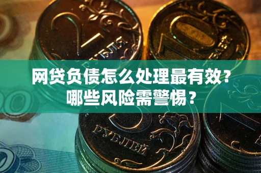 北京网贷负债怎么处理最有效？哪些风险需警惕？