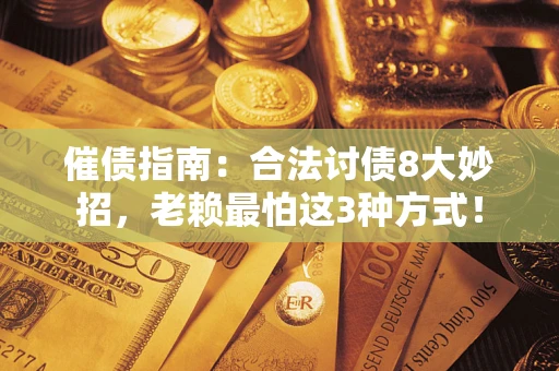北京催债指南：合法讨债8大妙招，老赖最怕这3种方式！