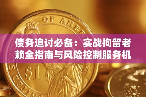 北京债务追讨必备：实战拘留老赖全指南与风险控制服务机构推荐