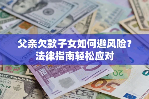 北京父亲欠款子女如何避风险？法律指南轻松应对
