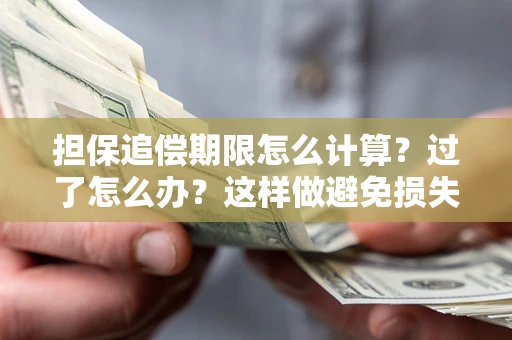 北京担保追偿期限怎么计算？过了怎么办？这样做避免损失！