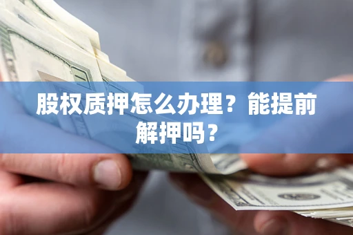 北京股权质押怎么办理？能提前解押吗？