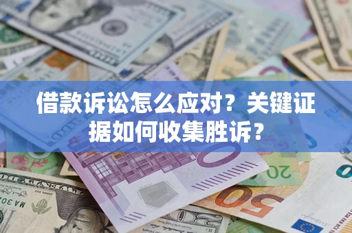 北京借款诉讼怎么应对？关键证据如何收集胜诉？