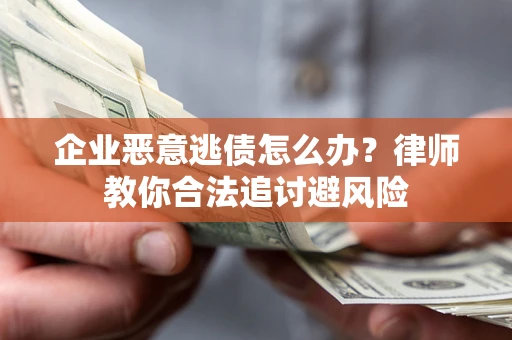北京企业恶意逃债怎么办？律师教你合法追讨避风险