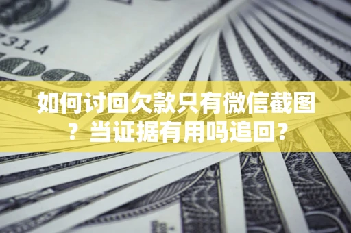 北京如何讨回欠款只有微信截图？当证据有用吗追回？