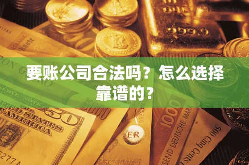 北京要账公司合法吗？怎么选择靠谱的？