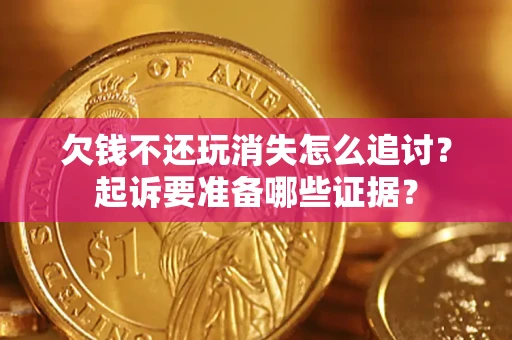 北京欠钱不还玩消失怎么追讨？起诉要准备哪些证据？