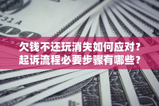 北京欠钱不还玩消失如何应对？起诉流程必要步骤有哪些？
