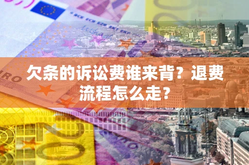 北京欠条的诉讼费谁来背？退费流程怎么走？