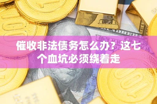 北京催收非法债务怎么办？这七个血坑必须绕着走