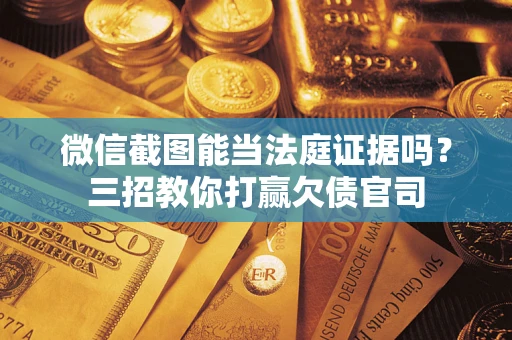 北京微信截图能当法庭证据吗？三招教你打赢欠债官司