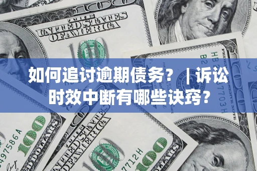 北京如何追讨逾期债务？ | 诉讼时效中断有哪些诀窍？